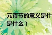 元宵节的意义是什么10个字（元宵节的意义是什么）