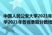 中国人民公安大学2021年录取分数线预测（中国人民公安大学2021年各省录取分数线及专业分数线）