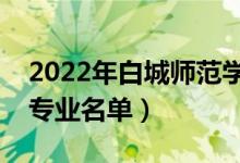 2022年白城师范学院有哪些专业（国家特色专业名单）