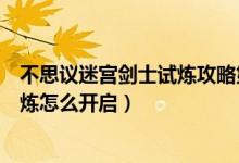 不思议迷宫剑士试炼攻略第二次进入（不思议迷宫剑士的试炼怎么开启）