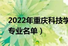 2022年重庆科技学院有哪些专业（国家特色专业名单）