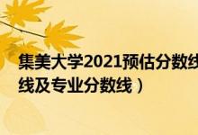 集美大学2021预估分数线（集美大学2021年各省录取分数线及专业分数线）