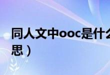 同人文中ooc是什么意思（同人ooc是什么意思）