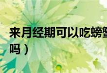 来月经期可以吃螃蟹吗（来月经期可以吃荔枝吗）