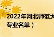 2022年河北师范大学有哪些专业（国家特色专业名单）