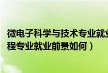 微电子科学与技术专业就业前景分析（2022微电子科学与工程专业就业前景如何）