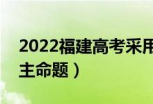 2022福建高考采用什么卷（全国几卷还是自主命题）