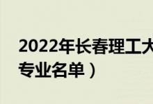 2022年长春理工大学有哪些专业（国家特色专业名单）