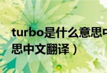 turbo是什么意思中文翻译（turbo是什么意思中文翻译）