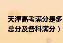 天津高考满分是多少?2021（2022天津高考总分及各科满分）