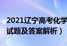 2021辽宁高考化学试卷（辽宁2022高考化学试题及答案解析）