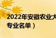 2022年安徽农业大学有哪些专业（国家特色专业名单）