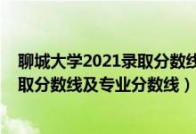 聊城大学2021录取分数线多少分（聊城大学2021年各省录取分数线及专业分数线）