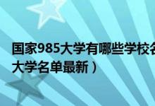 国家985大学有哪些学校名单2020年（2022全国211和985大学名单最新）