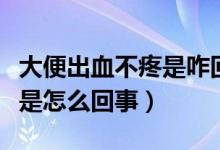 大便出血不疼是咋回事呢（大便流血但是不疼是怎么回事）