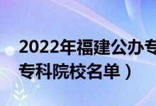 2022年福建公办专科学校有哪些（最新公办专科院校名单）