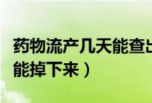 药物流产几天能查出没流干净（药物流产几天能掉下来）