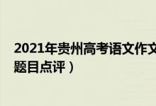 2021年贵州高考语文作文题目（2022年贵州高考语文作文题目点评）