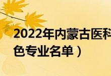 2022年内蒙古医科大学有哪些专业（国家特色专业名单）