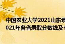 中国农业大学2021山东录取分数线是多少（山东农业大学2021年各省录取分数线及专业分数线）