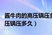 酱牛肉的高压锅压多长时间（大块酱牛肉用高压锅压多久）