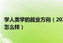 学人类学的就业方向（2022人类学专业就业方向及就业前景怎么样）