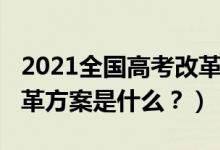 2021全国高考改革新方案（2021年新高考改革方案是什么？）