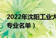 2022年沈阳工业大学有哪些专业（国家特色专业名单）