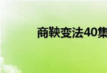 商鞅变法40集（商鞅变法性质）