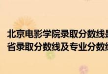 北京电影学院录取分数线是多少分（北京电影学院2021年各省录取分数线及专业分数线）