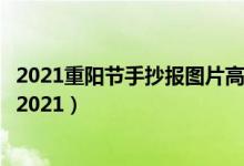 2021重阳节手抄报图片高中（关于重阳节的手抄报文字内容2021）