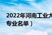 2022年河南工业大学有哪些专业（国家特色专业名单）