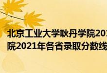 北京工业大学耿丹学院2019年本科线（北京工业大学耿丹学院2021年各省录取分数线及专业分数线）