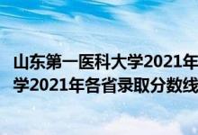 山东第一医科大学2021年预估录取分数线（山东第一医科大学2021年各省录取分数线及专业分数线）