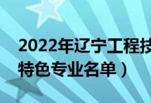 2022年辽宁工程技术大学有哪些专业（国家特色专业名单）