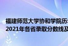 福建师范大学协和学院历年分数线（福建师范大学协和学院2021年各省录取分数线及专业分数线）