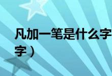 凡加一笔是什么字共12个（凡加一笔是什么字）