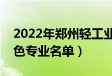 2022年郑州轻工业大学有哪些专业（国家特色专业名单）