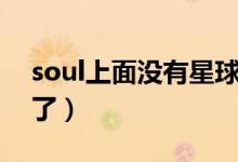 soul上面没有星球了（soul里面星球怎么没了）