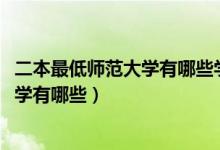 二本最低师范大学有哪些学校（2022二本低分的公办师范大学有哪些）