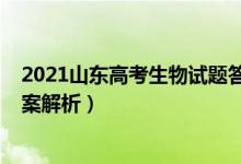 2021山东高考生物试题答案（山东2022高考生物试题及答案解析）