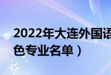 2022年大连外国语大学有哪些专业（国家特色专业名单）