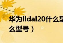 华为lldal20什么型号手机（lndal20华为什么型号）