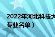 2022年河北科技大学有哪些专业（国家特色专业名单）