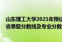 山东理工大学2021年预估分数线（山东理工大学2021年各省录取分数线及专业分数线）