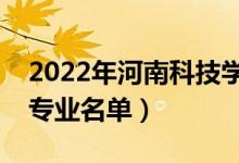 2022年河南科技学院有哪些专业（国家特色专业名单）