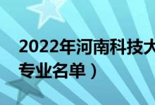 2022年河南科技大学有哪些专业（国家特色专业名单）