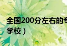 全国200分左右的专科大学有哪些（能上哪些学校）