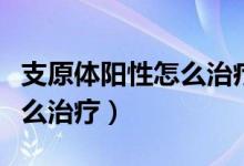 支原体阳性怎么治疗效果最好（支原体阳性怎么治疗）