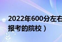 2022年600分左右能上什么好的大学（可以报考的院校）